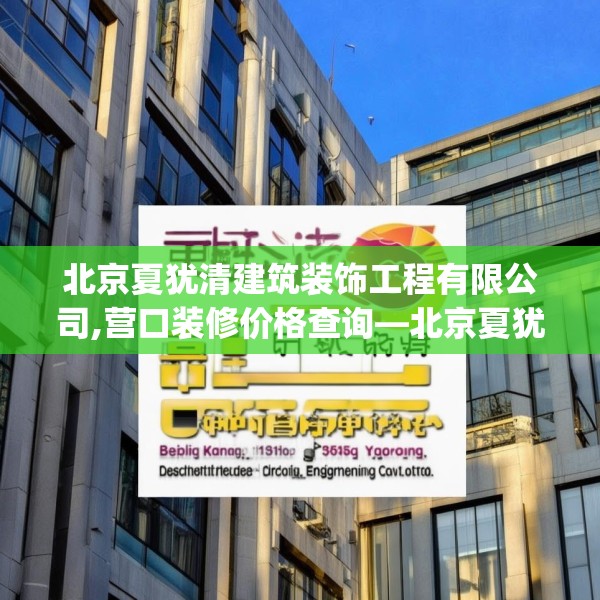 北京夏犹清建筑装饰工程有限公司,营口装修价格查询—北京夏犹清建筑装饰工程有限公司474.a350b351c354fgy.361dsfds