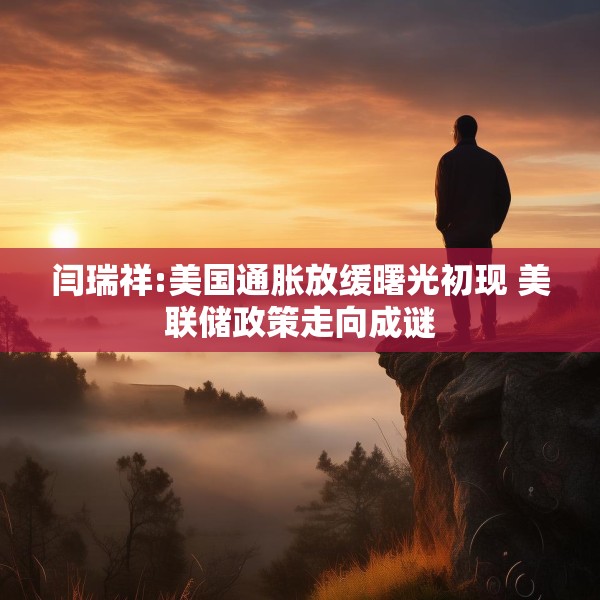 闫瑞祥:美国通胀放缓曙光初现 美联储政策走向成谜