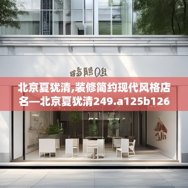 北京夏犹清,装修简约现代风格店名—北京夏犹清249.a125b126c129fgy.136fhsg
