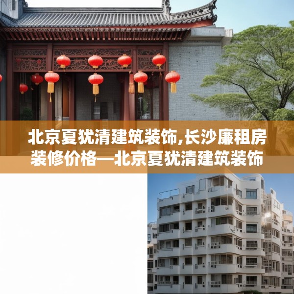 北京夏犹清建筑装饰,长沙廉租房装修价格—北京夏犹清建筑装饰127.a3b4c7fgy.14jhhj