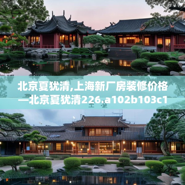 北京夏犹清,上海新厂房装修价格—北京夏犹清226.a102b103c106fgy.113sdA