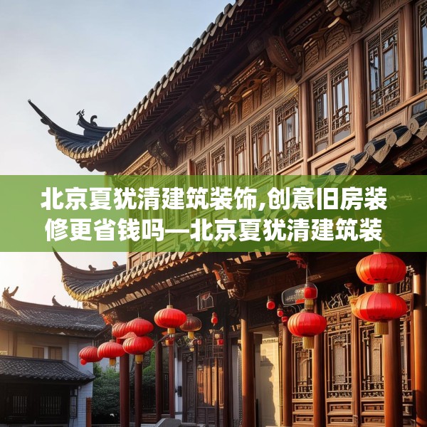 北京夏犹清建筑装饰,创意旧房装修更省钱吗—北京夏犹清建筑装饰564.a440b441c444fgy.451dsfds