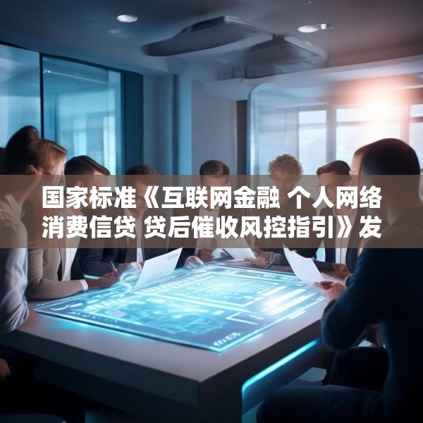 国家标准《互联网金融 个人网络消费信贷 贷后催收风控指引》发布