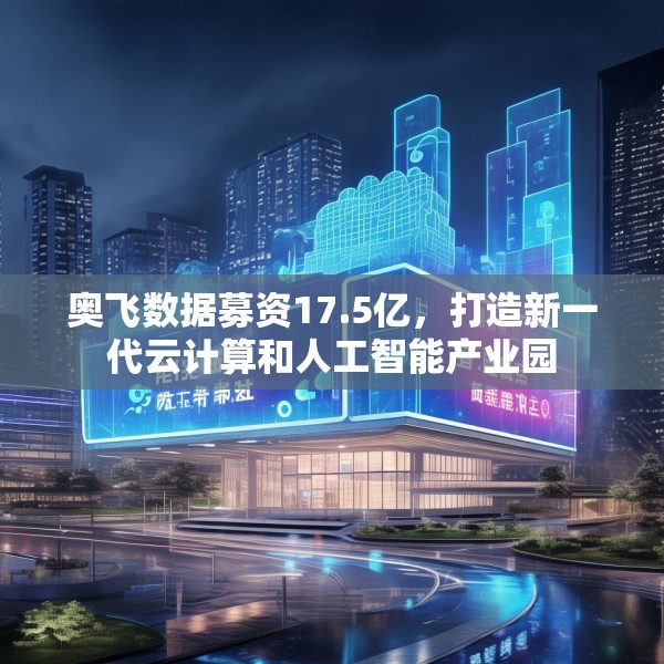 奥飞数据募资17.5亿，打造新一代云计算和人工智能产业园