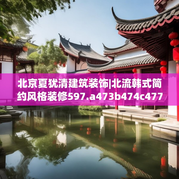 北京夏犹清建筑装饰|北流韩式简约风格装修597.a473b474c477fgy.484uyk