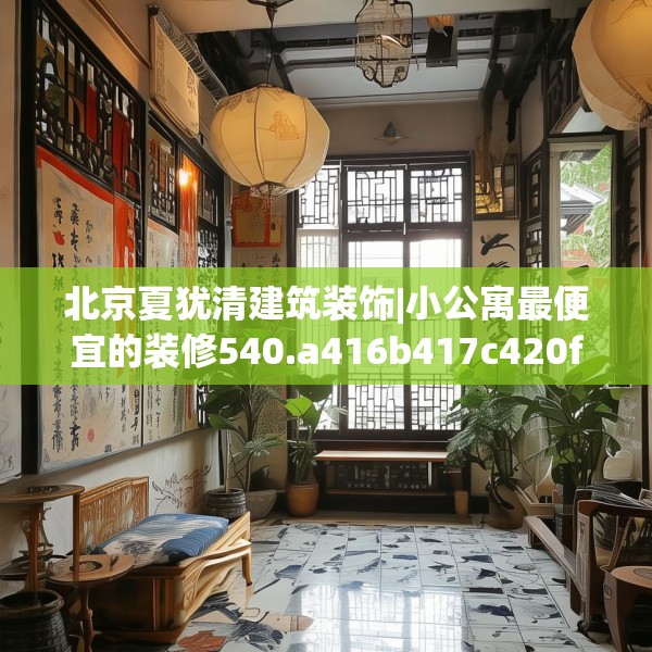 北京夏犹清建筑装饰|小公寓最便宜的装修540.a416b417c420fgy.427nbn