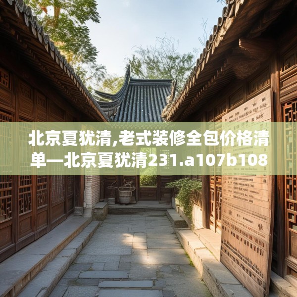 北京夏犹清,老式装修全包价格清单—北京夏犹清231.a107b108c111fgy.118fhsg