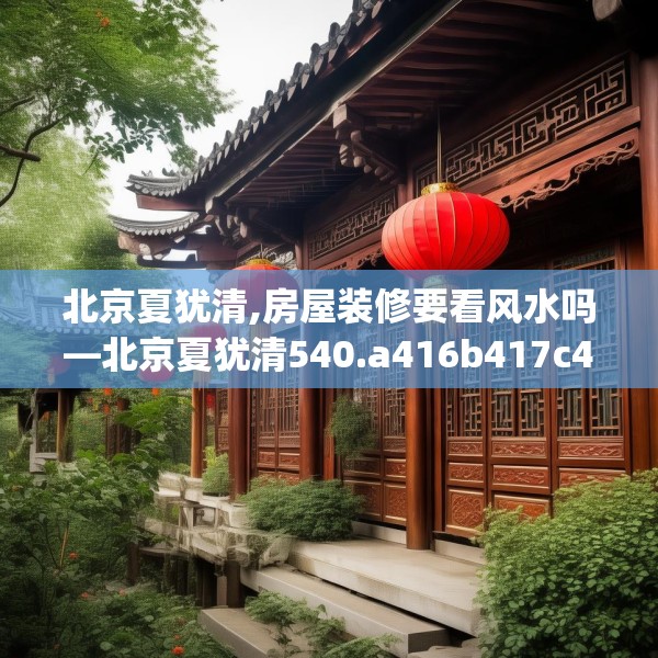 北京夏犹清,房屋装修要看风水吗—北京夏犹清540.a416b417c420fgy.427nbn