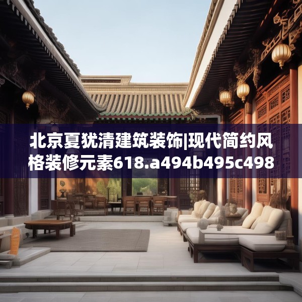 北京夏犹清建筑装饰|现代简约风格装修元素618.a494b495c498fgy.505dsfds