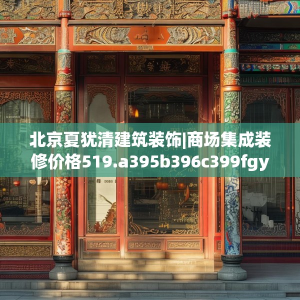 北京夏犹清建筑装饰|商场集成装修价格519.a395b396c399fgy.406fhsg