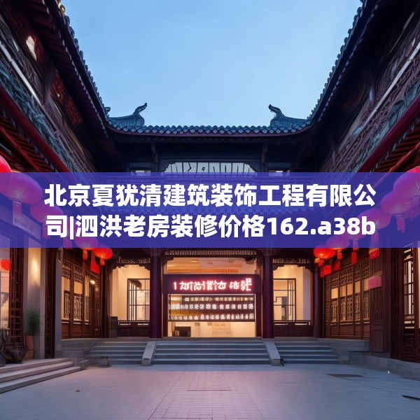 北京夏犹清建筑装饰工程有限公司|泗洪老房装修价格162.a38b39c42fgy.49nbn