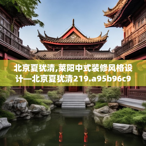 北京夏犹清,莱阳中式装修风格设计—北京夏犹清219.a95b96c99fgy.106uyk