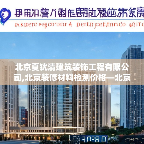北京夏犹清建筑装饰工程有限公司,北京装修材料检测价格—北京夏犹清建筑装饰工程有限公司480.a356b357c360fgy.367lkjl