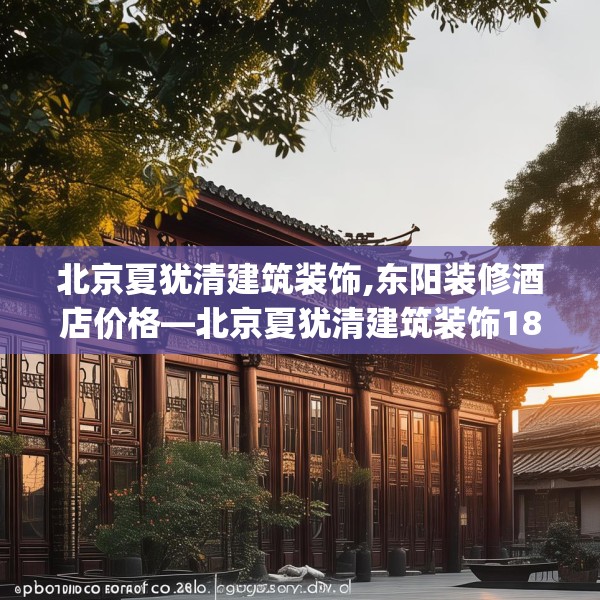 北京夏犹清建筑装饰,东阳装修酒店价格—北京夏犹清建筑装饰186.a62b63c66fgy.73dsfds