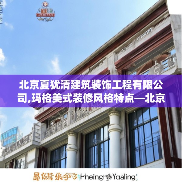北京夏犹清建筑装饰工程有限公司,玛格美式装修风格特点—北京夏犹清建筑装饰工程有限公司537.a413b414c417fgy.424fhsg