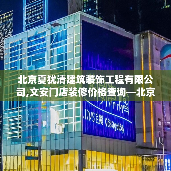 北京夏犹清建筑装饰工程有限公司,文安门店装修价格查询—北京夏犹清建筑装饰工程有限公司371.a247b248c251fgy.258cvcx