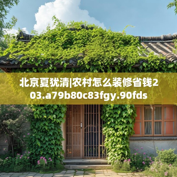北京夏犹清|农村怎么装修省钱203.a79b80c83fgy.90fds