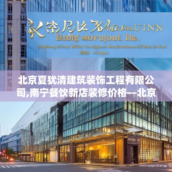 北京夏犹清建筑装饰工程有限公司,南宁餐饮新店装修价格—北京夏犹清建筑装饰工程有限公司155.a31b32c35fgy.42cvcx