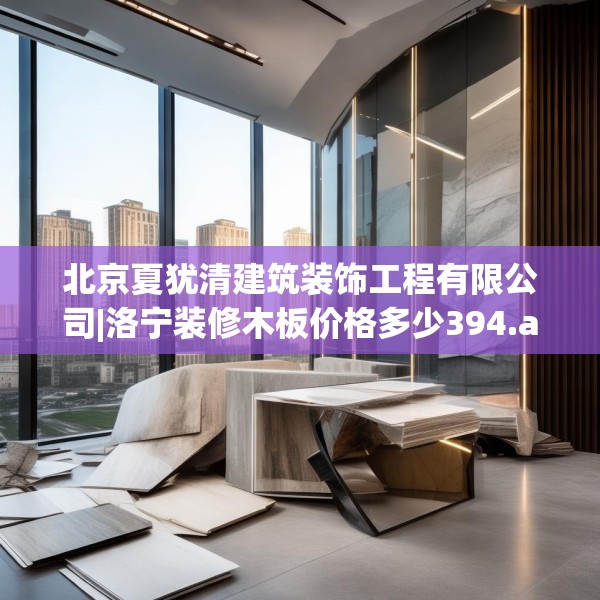 北京夏犹清建筑装饰工程有限公司|洛宁装修木板价格多少394.a270b271c274fgy.281dewqe
