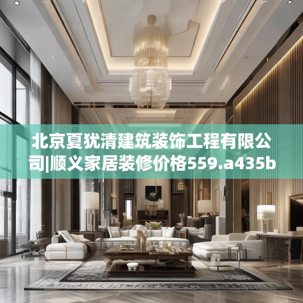 北京夏犹清建筑装饰工程有限公司|顺义家居装修价格559.a435b436c439fgy.446jhhj