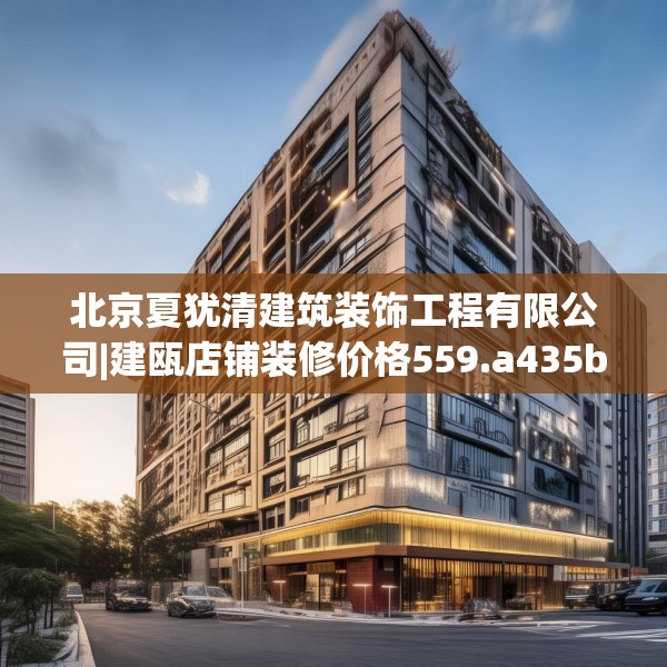 北京夏犹清建筑装饰工程有限公司|建瓯店铺装修价格559.a435b436c439fgy.446jhhj