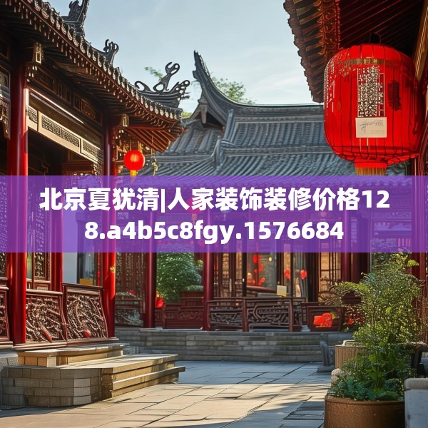北京夏犹清|人家装饰装修价格128.a4b5c8fgy.1576684