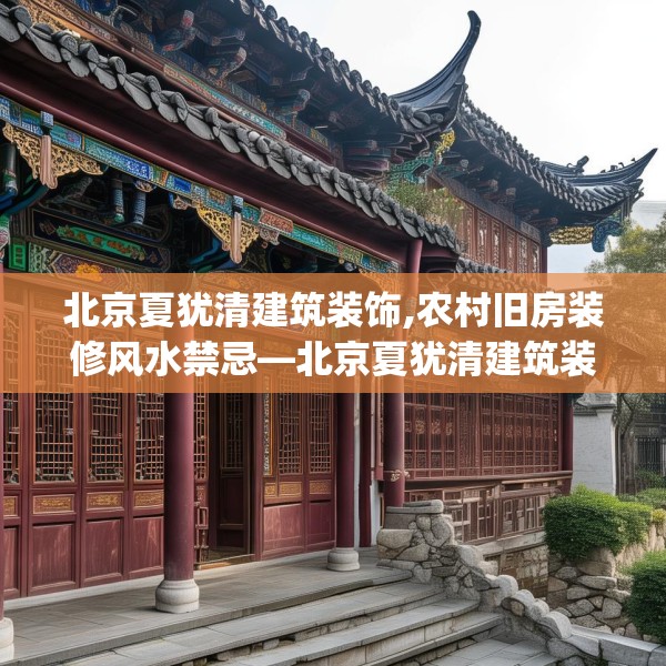北京夏犹清建筑装饰,农村旧房装修风水禁忌—北京夏犹清建筑装饰567.a443b444c447fgy.454fghfd