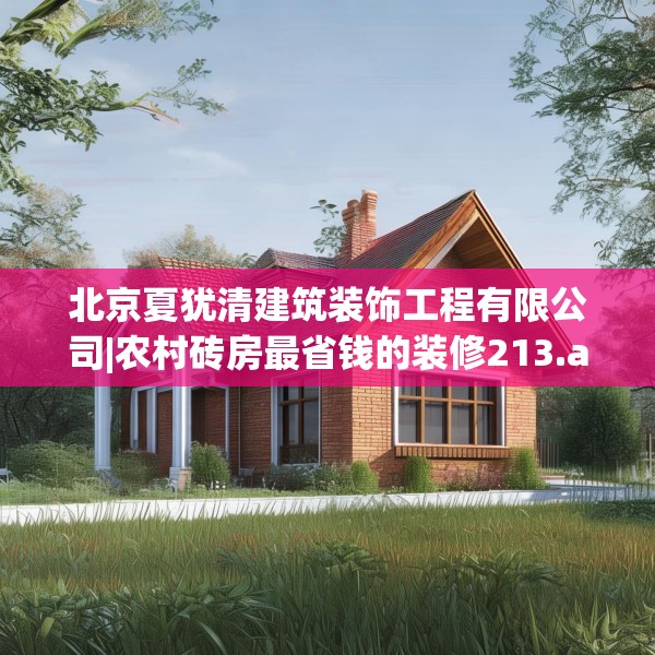 北京夏犹清建筑装饰工程有限公司|农村砖房最省钱的装修213.a89b90c93fgy.100fhsg