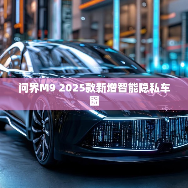 问界M9 2025款新增智能隐私车窗