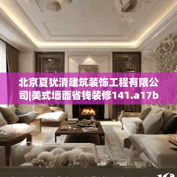 北京夏犹清建筑装饰工程有限公司|美式墙面省钱装修141.a17b18c21fgy.28fhsg