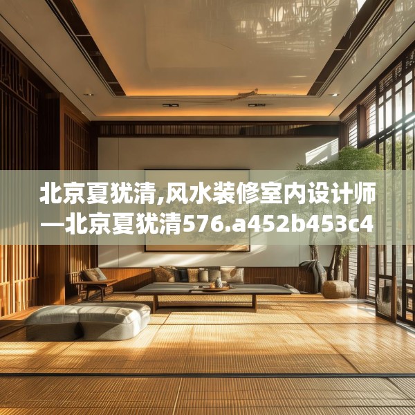 北京夏犹清,风水装修室内设计师—北京夏犹清576.a452b453c456fgy.463nbn