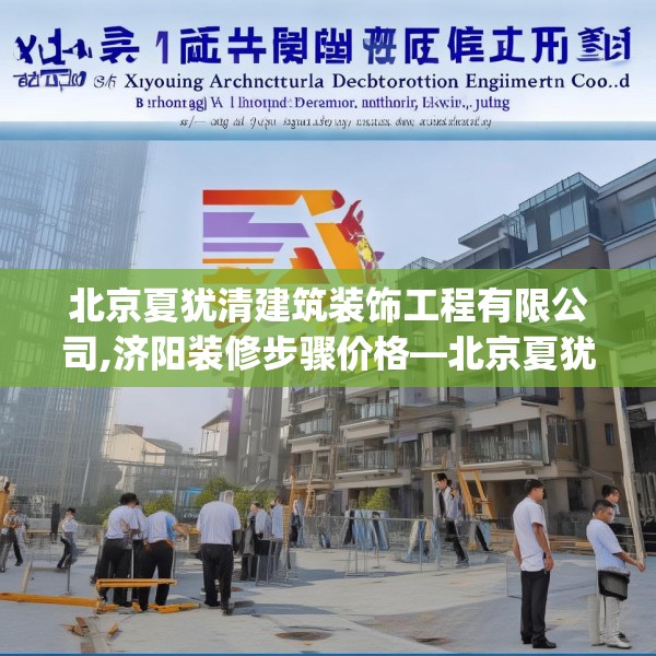 北京夏犹清建筑装饰工程有限公司,济阳装修步骤价格—北京夏犹清建筑装饰工程有限公司490.a366b367c370fgy.377htyj