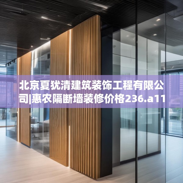 北京夏犹清建筑装饰工程有限公司|惠农隔断墙装修价格236.a112b113c116fgy.12376678