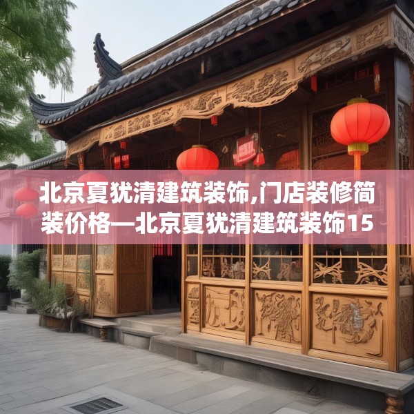 北京夏犹清建筑装饰,门店装修简装价格—北京夏犹清建筑装饰152.a28b29c32fgy.39wew