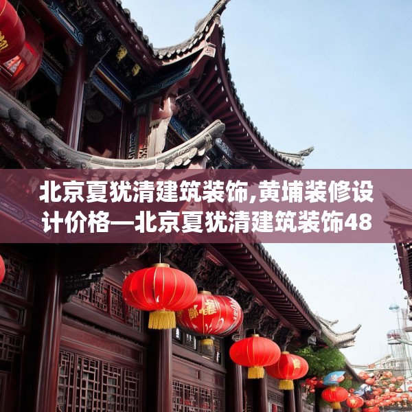 北京夏犹清建筑装饰,黄埔装修设计价格—北京夏犹清建筑装饰481.a357b358c361fgy.368poiy