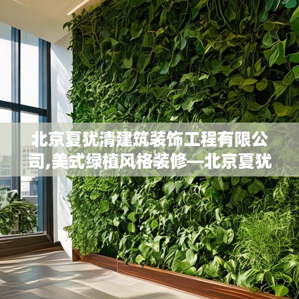 北京夏犹清建筑装饰工程有限公司,美式绿植风格装修—北京夏犹清建筑装饰工程有限公司183.a59b60c63fgy.70uyk