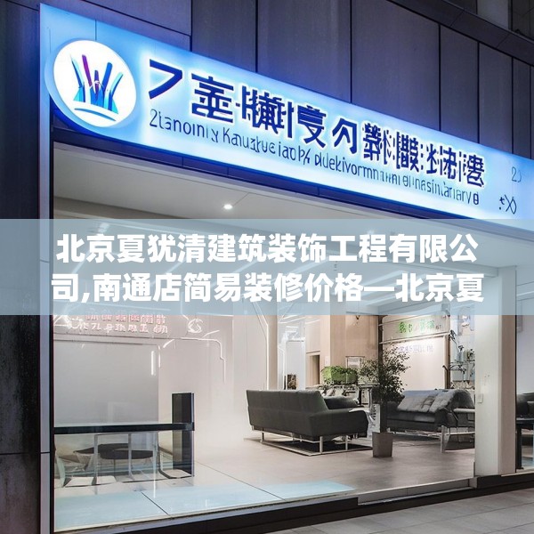 北京夏犹清建筑装饰工程有限公司,南通店简易装修价格—北京夏犹清建筑装饰工程有限公司247.a123b124c127fgy.134poiy