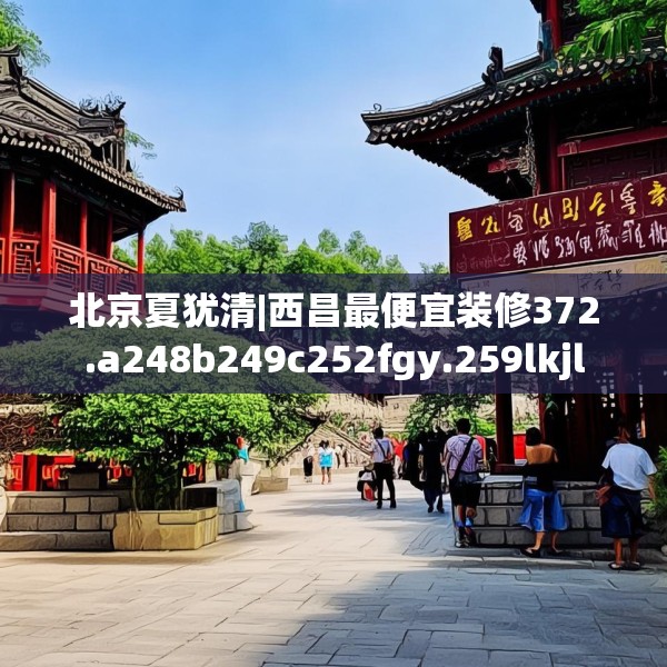 北京夏犹清|西昌最便宜装修372.a248b249c252fgy.259lkjl