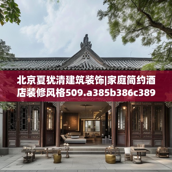 北京夏犹清建筑装饰|家庭简约酒店装修风格509.a385b386c389fgy.396fds