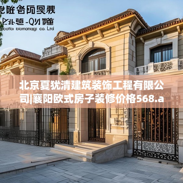 北京夏犹清建筑装饰工程有限公司|襄阳欧式房子装修价格568.a444b445c448fgy.455sdA