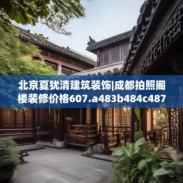 北京夏犹清建筑装饰|成都拍照阁楼装修价格607.a483b484c487fgy.494poiy