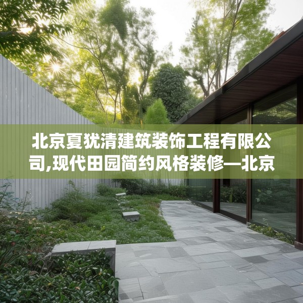 北京夏犹清建筑装饰工程有限公司,现代田园简约风格装修—北京夏犹清建筑装饰工程有限公司485.a361b362c365fgy.372bnbn