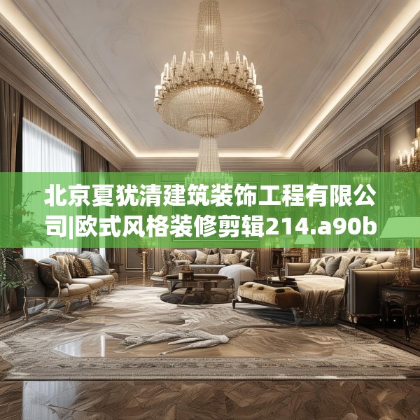 北京夏犹清建筑装饰工程有限公司|欧式风格装修剪辑214.a90b91c94fgy.101dewqe