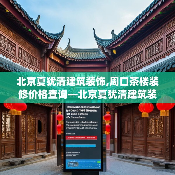 北京夏犹清建筑装饰,周口茶楼装修价格查询—北京夏犹清建筑装饰145.a21b22c25fgy.32jhhj