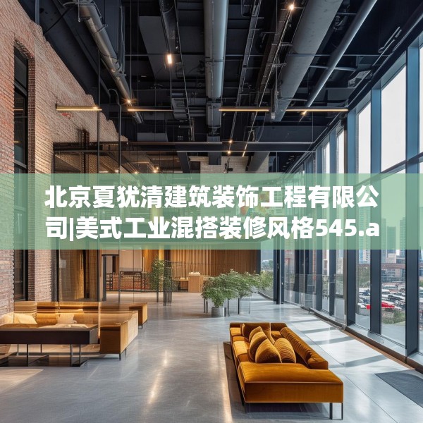 北京夏犹清建筑装饰工程有限公司|美式工业混搭装修风格545.a421b422c425fgy.432fds