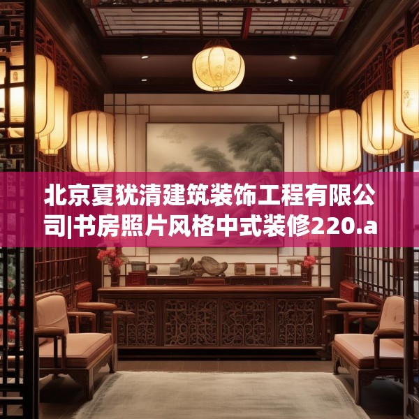 北京夏犹清建筑装饰工程有限公司|书房照片风格中式装修220.a96b97c100fgy.107htyj