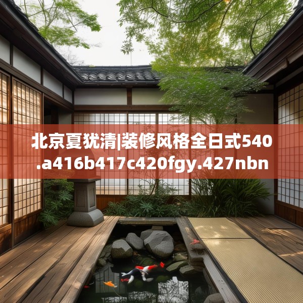 北京夏犹清|装修风格全日式540.a416b417c420fgy.427nbn