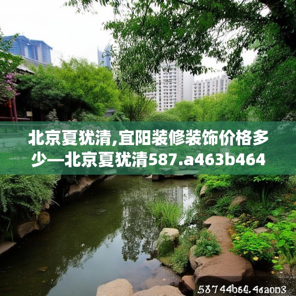 北京夏犹清,宜阳装修装饰价格多少—北京夏犹清587.a463b464c467fgy.474cvcx