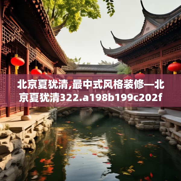 北京夏犹清,最中式风格装修—北京夏犹清322.a198b199c202fgy.209dewqe