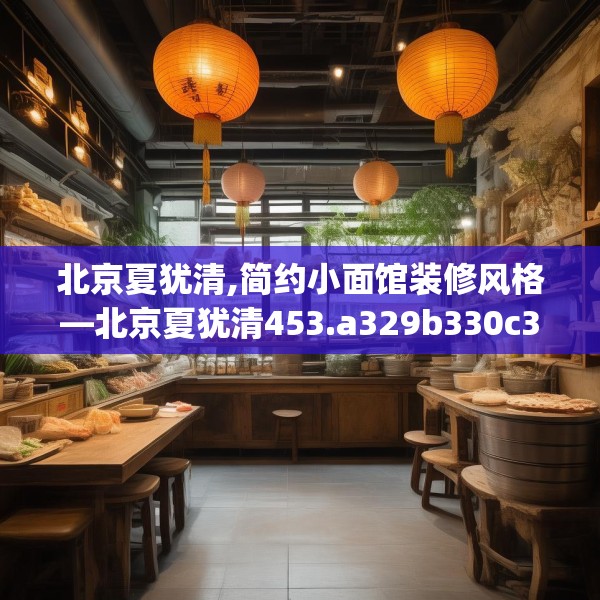 北京夏犹清,简约小面馆装修风格—北京夏犹清453.a329b330c333fgy.340uyk